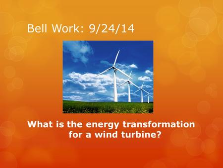 Bell Work: 9/24/14 What is the energy transformation for a wind turbine?