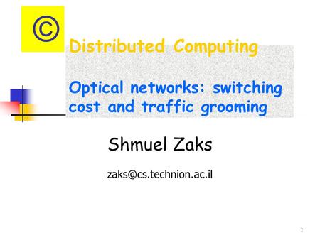 1 Distributed Computing Optical networks: switching cost and traffic grooming Shmuel Zaks ©