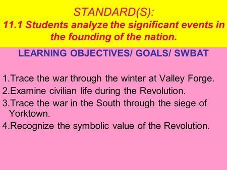 STANDARD(S): 11.1 Students analyze the significant events in the founding of the nation. LEARNING OBJECTIVES/ GOALS/ SWBAT 1.Trace the war through the.