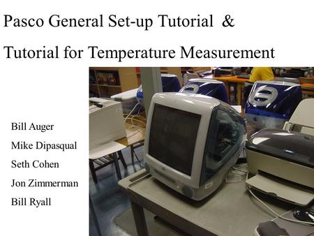 Pasco General Set-up Tutorial & Tutorial for Temperature Measurement Bill Auger Mike Dipasqual Seth Cohen Jon Zimmerman Bill Ryall.