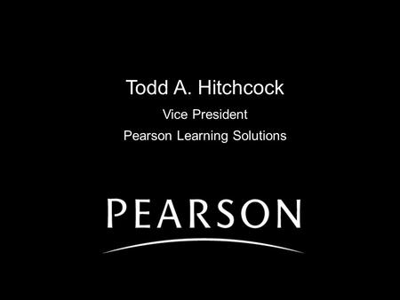 Todd A. Hitchcock Vice President Pearson Learning Solutions.