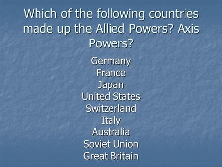 Which of the following countries made up the Allied Powers? Axis Powers? GermanyFranceJapan United States SwitzerlandItalyAustralia Soviet Union Great.
