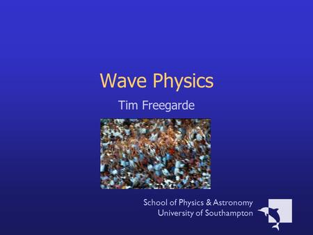 Wave Physics Tim Freegarde School of Physics & Astronomy University of Southampton.