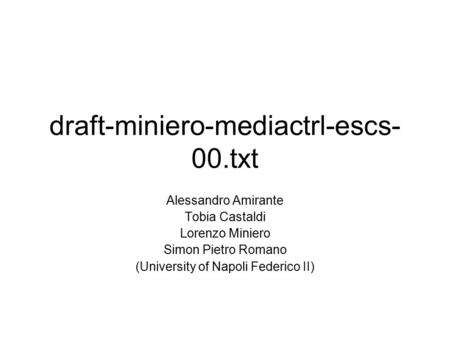 Draft-miniero-mediactrl-escs- 00.txt Alessandro Amirante Tobia Castaldi Lorenzo Miniero Simon Pietro Romano (University of Napoli Federico II)