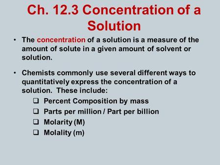 Ch. 12.3 Concentration of a Solution The concentration of a solution is a measure of the amount of solute in a given amount of solvent or solution. Chemists.