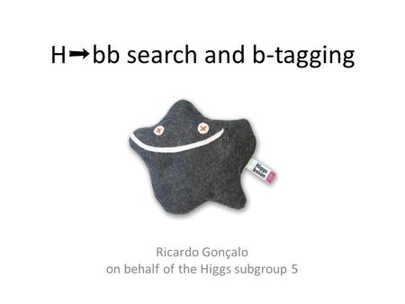 H ➝ bb search and b-tagging Ricardo Gonçalo on behalf of the Higgs subgroup 5.