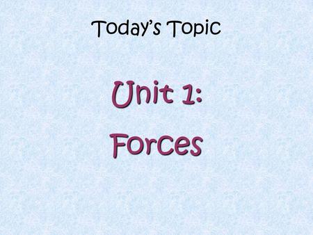 Today’s Topic Unit 1: Forces Forces BOTH Quantities that have BOTH size and direction are called Vectors. ONLY Quantities that have ONLY size are called.