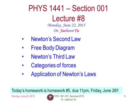 Monday, June 22, 2015PHYS 1441-001, Summer 2015 Dr. Jaehoon Yu 1 PHYS 1441 – Section 001 Lecture #8 Monday, June 22, 2015 Dr. Jaehoon Yu Newton’s Second.