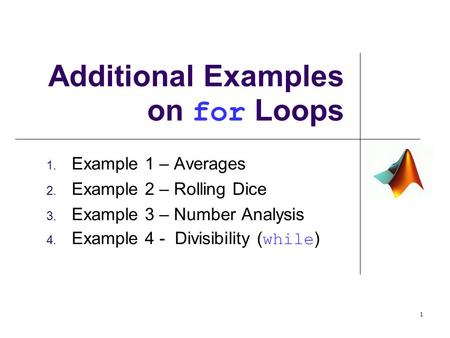 1. Example 1 – Averages 2. Example 2 – Rolling Dice 3. Example 3 – Number Analysis 4. Example 4 - Divisibility ( while ) Additional Examples on for Loops.