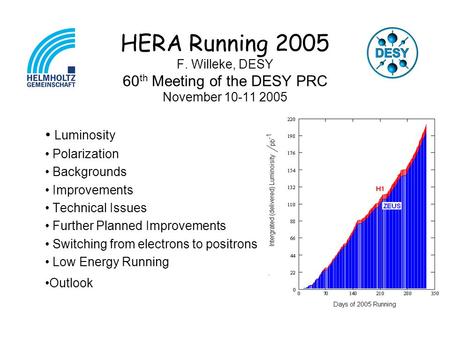 HERA Running 2005 F. Willeke, DESY 60 th Meeting of the DESY PRC November 10-11 2005 Luminosity Polarization Backgrounds Improvements Technical Issues.