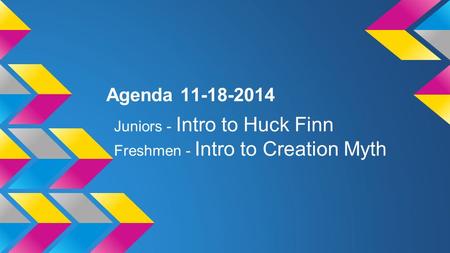 Agenda 11-18-2014 Juniors - Intro to Huck Finn Freshmen - Intro to Creation Myth.