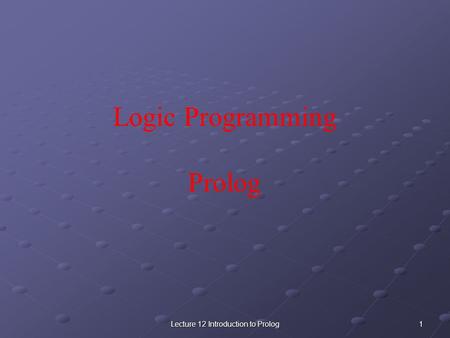 1Lecture 12 Introduction to Prolog Logic Programming Prolog.