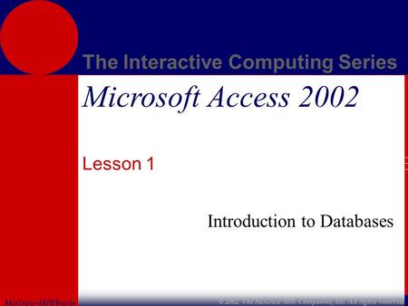 McGraw-Hill/Irwin The Interactive Computing Series © 2002 The McGraw-Hill Companies, Inc. All rights reserved. Microsoft Access 2002 Lesson 1 Introduction.