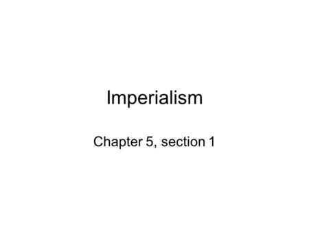 Imperialism Chapter 5, section 1.