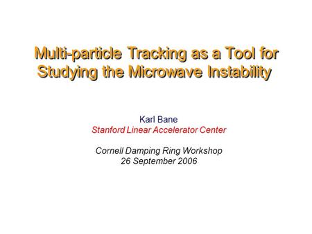 Multi-particle Tracking as a Tool for Studying the Microwave Instability Karl Bane Stanford Linear Accelerator Center Cornell Damping Ring Workshop 26.