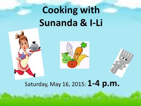 Cooking with Sunanda & I-Li Saturday, May 16, 2015: 1-4 p.m.