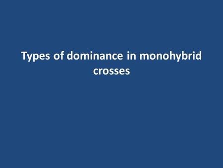 Types of dominance in monohybrid crosses. Complete dominance Complete dominance occurs when one allele completely dominates another allele when both are.