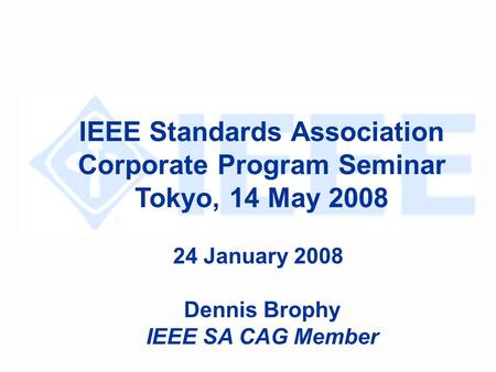 IEEE Standards Association Corporate Program Seminar Tokyo, 14 May 2008 24 January 2008 Dennis Brophy IEEE SA CAG Member.