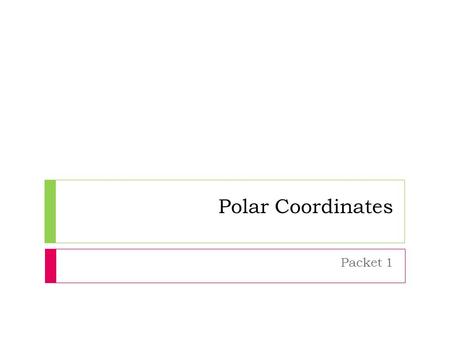 Polar Coordinates Packet 1. Polar Coordinates  Recording the position of an object using the distance from a fixed point and an angle made from that.