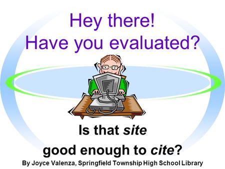Hey there! Have you evaluated? Is that site good enough to cite? By Joyce Valenza, Springfield Township High School Library.