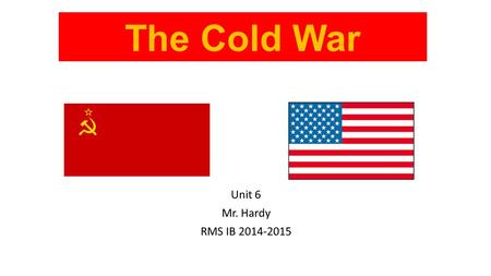 The Cold War Unit 6 Mr. Hardy RMS IB 2014-2015.