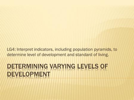 LG4: Interpret indicators, including population pyramids, to determine level of development and standard of living.
