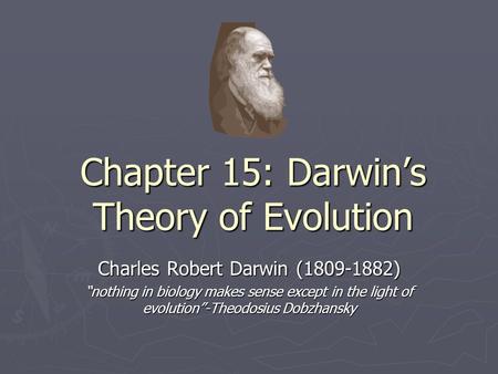 Chapter 15: Darwin’s Theory of Evolution Charles Robert Darwin (1809-1882) “nothing in biology makes sense except in the light of evolution”-Theodosius.
