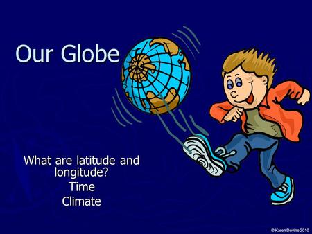 Our Globe © Karen Devine 2010 What are latitude and longitude? TimeClimate.