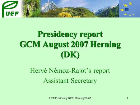 UEF Presidency GCM Herning/08-071 Presidency report GCM August 2007 Herning (DK) Hervé Némoz-Rajot’s report Assistant Secretary.