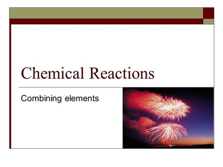 Chemical Reactions Combining elements.