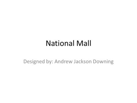 National Mall Designed by: Andrew Jackson Downing.