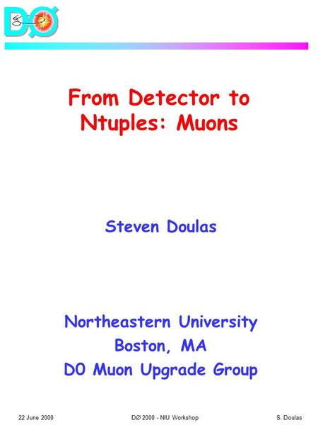 22 June 2000 D  2000 - NIU Workshop S. Doulas From Detector to Ntuples: Muons Steven Doulas Northeastern University Boston, MA D0 Muon Upgrade Group.