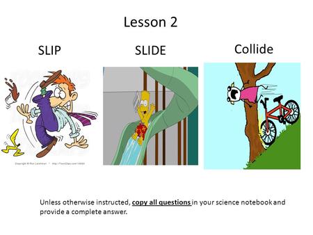 SLIP SLIDE Collide Lesson 2 Unless otherwise instructed, copy all questions in your science notebook and provide a complete answer.