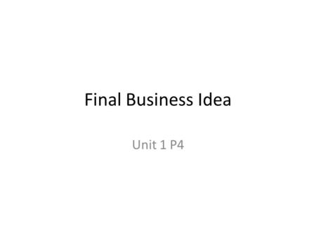 Final Business Idea Unit 1 P4. My Business What does your business do? Where is it located? What type of ownership is it? (ie franchise, sole trader,