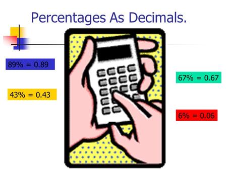 Percentages As Decimals. 67% = 0.67 43% = 0.43 6% = 0.06 89% = 0.89.