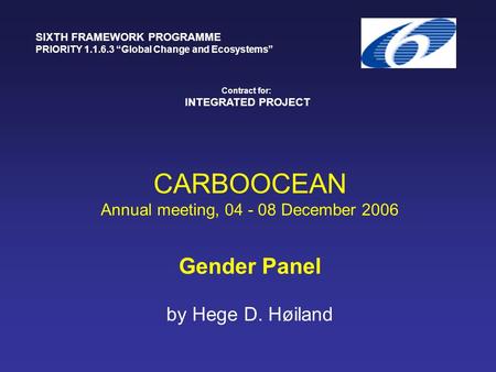 CARBOOCEAN Annual meeting, 04 - 08 December 2006 Gender Panel by Hege D. Høiland SIXTH FRAMEWORK PROGRAMME PRIORITY 1.1.6.3 “Global Change and Ecosystems”