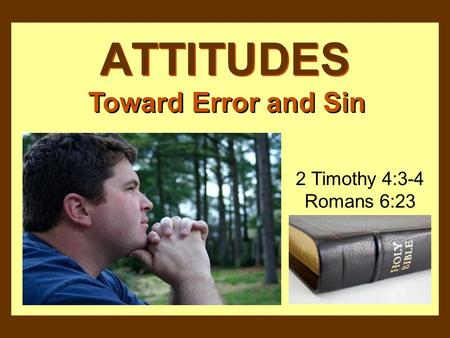 ATTITUDES Toward Error and Sin 2 Timothy 4:3-4 Romans 6:23.
