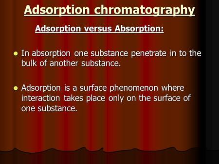 Adsorption chromatography Adsorption versus Absorption: In absorption one substance penetrate in to the bulk of another substance. In absorption one substance.