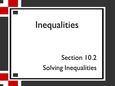 Inequalities Section 10.2 Solving Inequalities. Property of Comparison For all real numbers a and b, one and only one of the following must be true: a