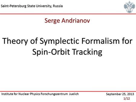 Serge Andrianov Theory of Symplectic Formalism for Spin-Orbit Tracking Institute for Nuclear Physics Forschungszentrum Juelich Saint-Petersburg State University,