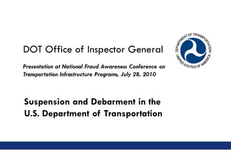 Suspension and Debarment in the U.S. Department of Transportation DOT Office of Inspector General Presentation at National Fraud Awareness Conference on.