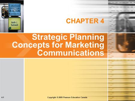 4-1 Copyright © 2009 Pearson Education Canada CHAPTER 4 Strategic Planning Concepts for Marketing Communications.
