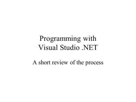 Programming with Visual Studio.NET A short review of the process.
