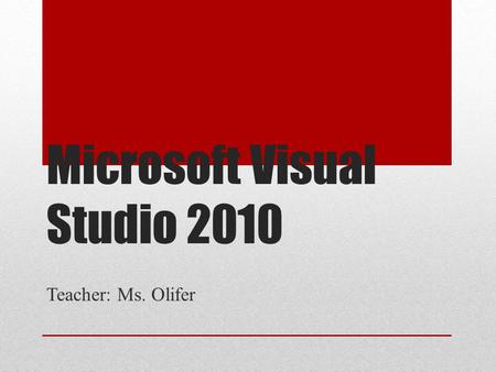 Microsoft Visual Studio 2010 Teacher: Ms. Olifer.