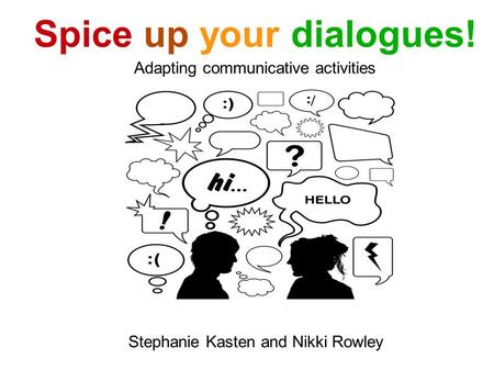 Spice up your dialogues! Adapting communicative activities Stephanie Kasten and Nikki Rowley.
