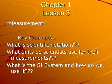 Chapter 1 Lesson 3 “Measurement” Key Concepts… What is scientific notation??? What units do scientists use for their measurements??? What is the SI System.