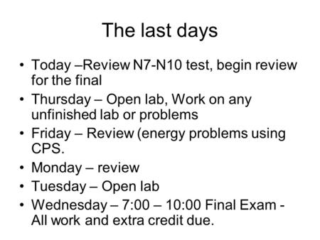 The last days Today –Review N7-N10 test, begin review for the final Thursday – Open lab, Work on any unfinished lab or problems Friday – Review (energy.