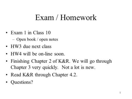 1 Exam / Homework Exam 1 in Class 10 –Open book / open notes HW3 due next class HW4 will be on-line soon. Finishing Chapter 2 of K&R. We will go through.