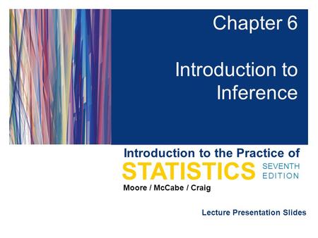 Lecture Presentation Slides SEVENTH EDITION STATISTICS Moore / McCabe / Craig Introduction to the Practice of Chapter 6 Introduction to Inference.