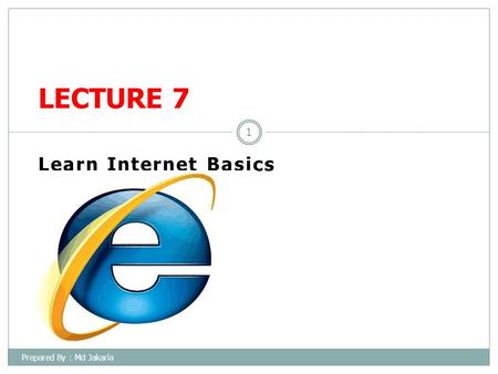 Prepared By : Md Jakaria 1 Learn Internet Basics LECTURE 7.